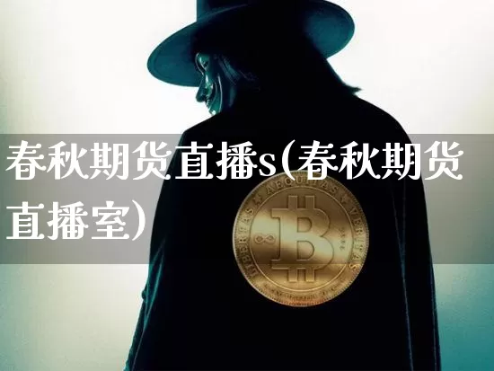 春秋期货直播s(春秋期货直播室)_https://www.erdeww.com_期货走势_第1张
