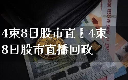 4朿8日股市直撿4朿8日股市直播回政_https://www.erdeww.com_期货走势_第1张