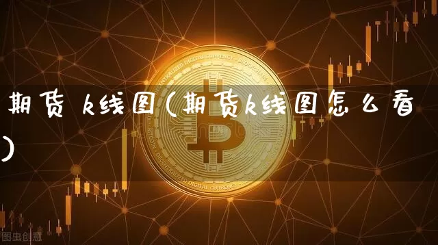 期货 k线图(期货k线图怎么看)_https://www.erdeww.com_期货行情_第1张