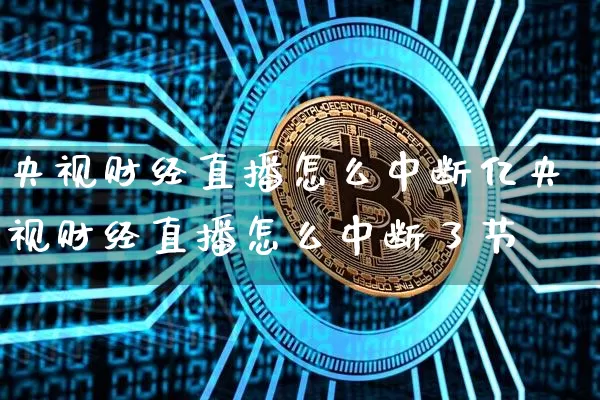 央视财经直播怎么中断亿央视财经直播怎么中断了节盿_https://www.erdeww.com_期货行情_第1张