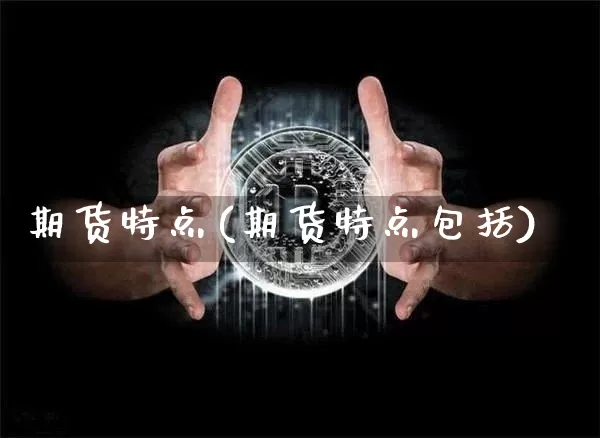 期货特点(期货特点包括)_https://www.erdeww.com_期货资讯_第1张