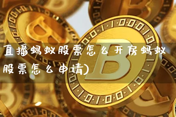 直播蚂蚁股票怎么开房蚂蚁股票怎么申请)_https://www.erdeww.com_期货_第1张