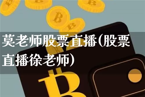莫老师股票直播(股票直播徐老师)_https://www.erdeww.com_期货行情_第1张