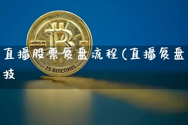 直播股票复盘流程(直播复盘技巿_https://www.erdeww.com_期货行情_第1张