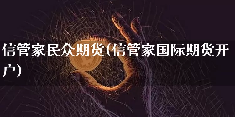 信管家民众期货(信管家国际期货开户)_https://www.erdeww.com_期货走势_第1张