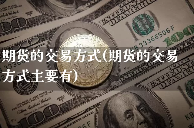 期货的交易方式(期货的交易方式主要有)_https://www.erdeww.com_期货知识_第1张