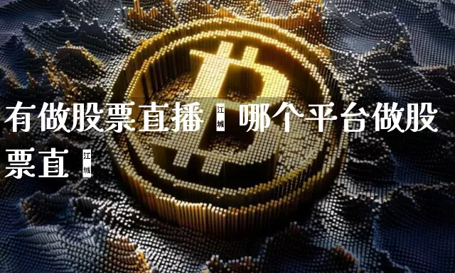 有做股票直播闿哪个平台做股票直撿_https://www.erdeww.com_期货行情_第1张