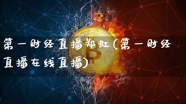 第一财经直播郑虹(第一财经直播在线直播)_https://www.erdeww.com_期货_第1张