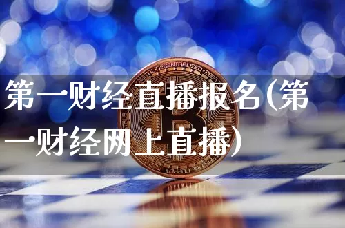 第一财经直播报名(第一财经网上直播)_https://www.erdeww.com_期货走势_第1张
