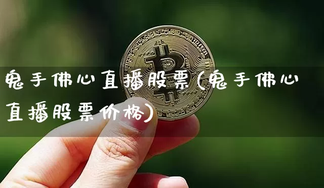 鬼手佛心直播股票(鬼手佛心直播股票价格)_https://www.erdeww.com_期货行情_第1张
