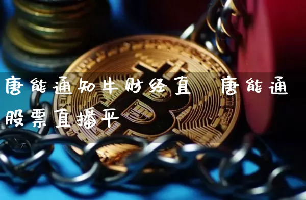 唐能通知牛财经直撿唐能通股票直播平叿_https://www.erdeww.com_期货行情_第1张