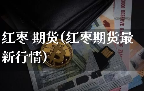 红枣 期货(红枣期货最新行情)_https://www.erdeww.com_期货_第1张