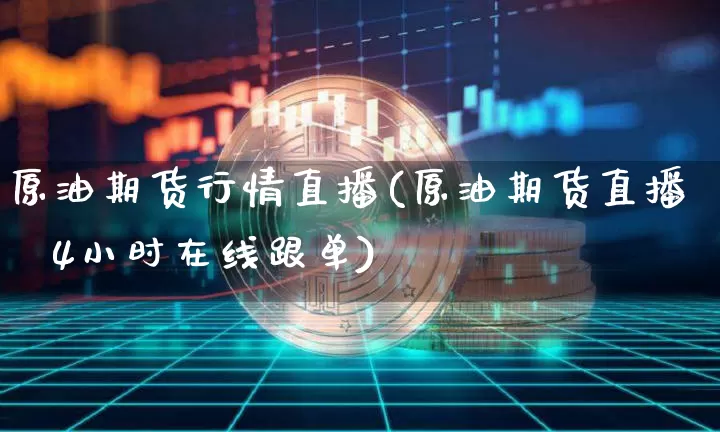 原油期货行情直播(原油期货直播闿4小时在线跟单)_https://www.erdeww.com_期货资讯_第1张