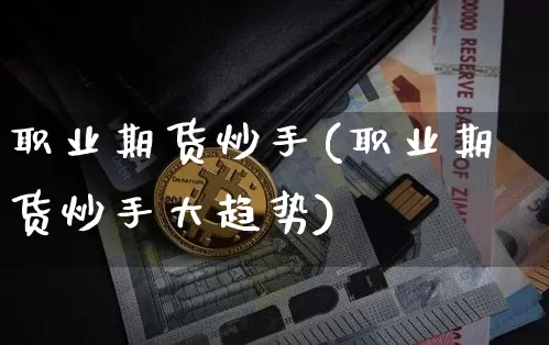 职业期货炒手(职业期货炒手大趋势)_https://www.erdeww.com_期货知识_第1张