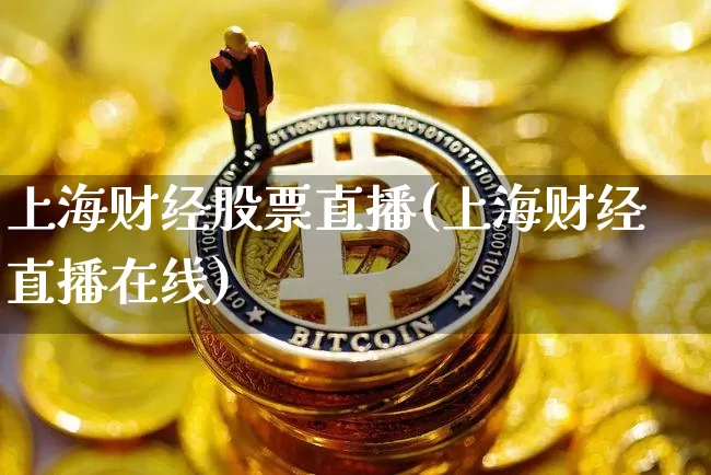 上海财经股票直播(上海财经直播在线)_https://www.erdeww.com_期货行情_第1张