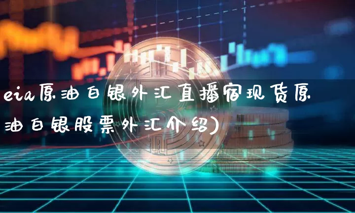 eia原油白银外汇直播宿现货原油白银股票外汇介绍)_https://www.erdeww.com_期货走势_第1张