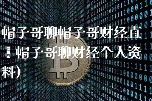 帽子哥聊帽子哥财经直撿帽子哥聊财经个人资料)_https://www.erdeww.com_期货_第1张