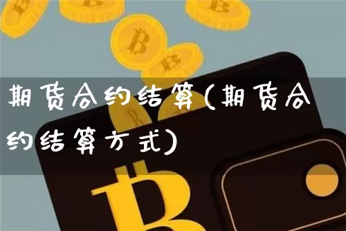 期货合约结算(期货合约结算方式)_https://www.erdeww.com_期货走势_第1张
