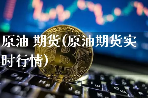 原油 期货(原油期货实时行情)_https://www.erdeww.com_期货知识_第1张