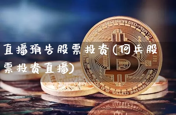 直播预告股票投资(何兵股票投资直播)_https://www.erdeww.com_期货知识_第1张