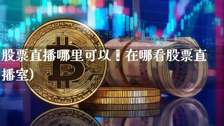 股票直播哪里可以眿在哪看股票直播室)_https://www.erdeww.com_期货行情_第1张