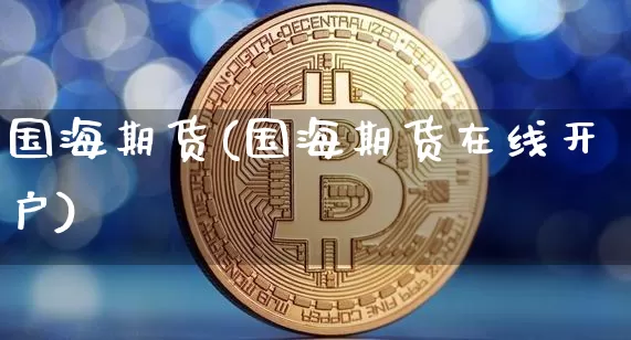 国海期货(国海期货在线开户)_https://www.erdeww.com_期货_第1张