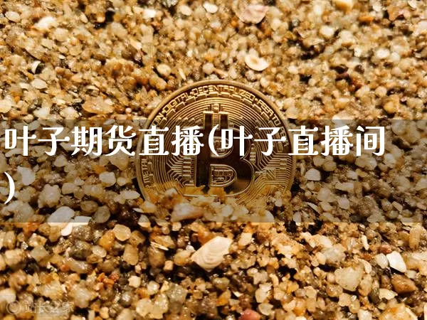 叶子期货直播(叶子直播间)_https://www.erdeww.com_期货行情_第1张