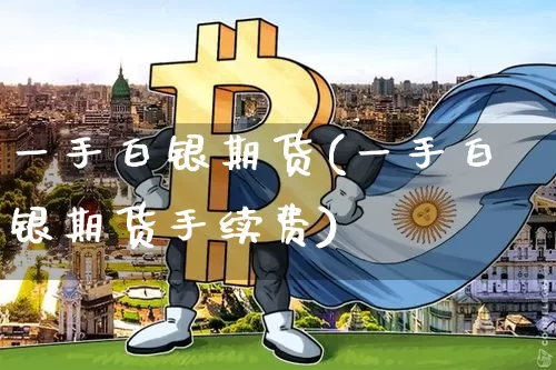 一手白银期货(一手白银期货手续费)_https://www.erdeww.com_期货资讯_第1张