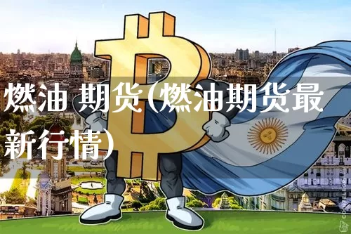 燃油 期货(燃油期货最新行情)_https://www.erdeww.com_期货资讯_第1张