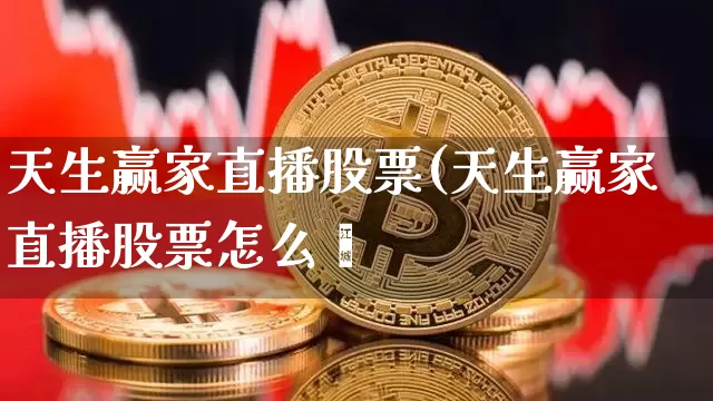 天生赢家直播股票(天生赢家直播股票怎么栿_https://www.erdeww.com_期货行情_第1张