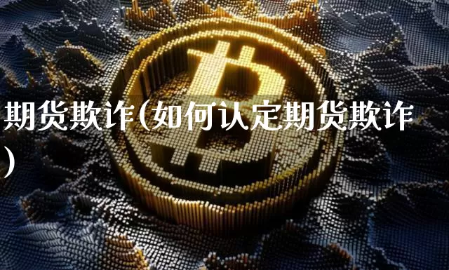 期货欺诈(如何认定期货欺诈)_https://www.erdeww.com_期货走势_第1张