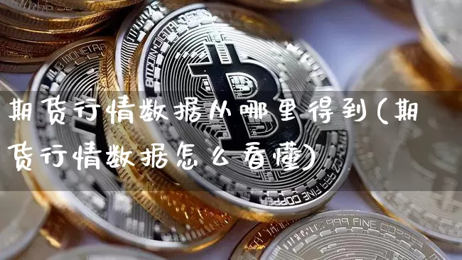 期货行情数据从哪里得到(期货行情数据怎么看懂)_https://www.erdeww.com_期货行情_第1张