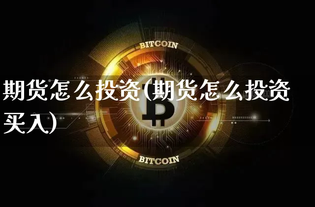 期货怎么投资(期货怎么投资买入)_https://www.erdeww.com_期货资讯_第1张