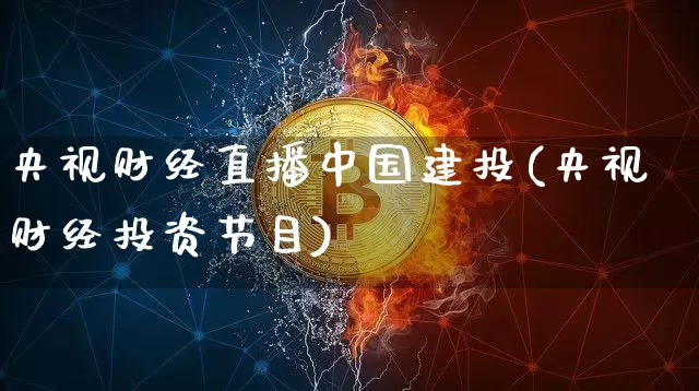 央视财经直播中国建投(央视财经投资节目)_https://www.erdeww.com_期货知识_第1张