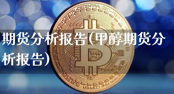 期货分析报告(甲醇期货分析报告)_https://www.erdeww.com_期货走势_第1张