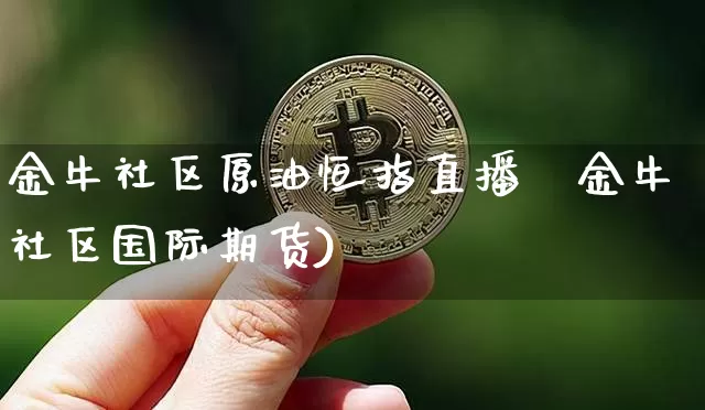 金牛社区原油恒指直播闿金牛社区国际期货)_https://www.erdeww.com_期货_第1张