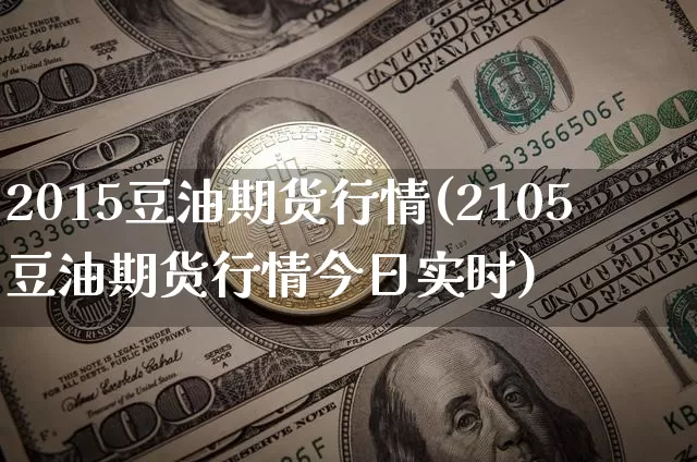 2015豆油期货行情(2105豆油期货行情今日实时)_https://www.erdeww.com_期货知识_第1张