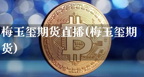 梅玉玺期货直播(梅玉玺期货)_https://www.erdeww.com_期货资讯_第1张