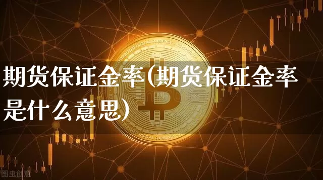 期货保证金率(期货保证金率是什么意思)_https://www.erdeww.com_期货走势_第1张