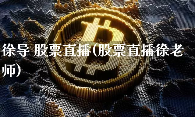 徐导 股票直播(股票直播徐老师)_https://www.erdeww.com_期货行情_第1张