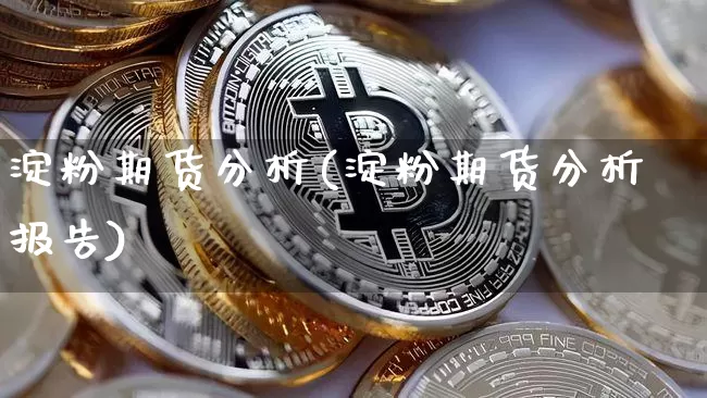 淀粉期货分析(淀粉期货分析报告)_https://www.erdeww.com_期货走势_第1张