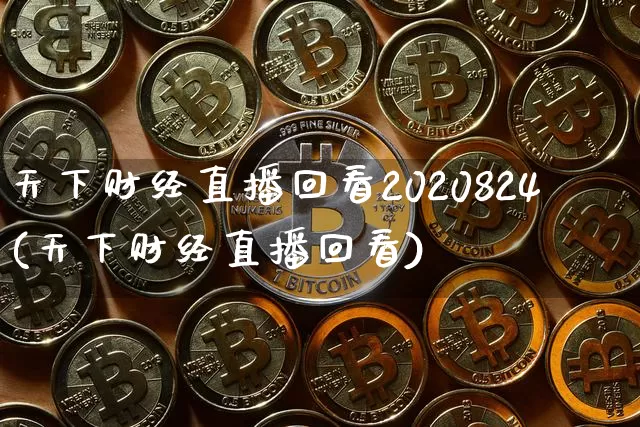 天下财经直播回看2020824(天下财经直播回看)_https://www.erdeww.com_期货行情_第1张