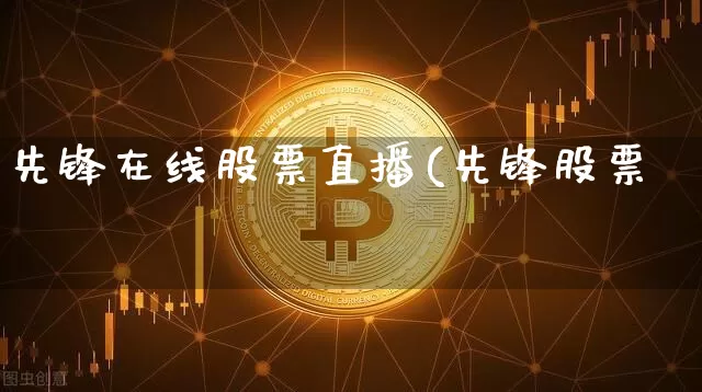 先锋在线股票直播(先锋股票罿_https://www.erdeww.com_期货行情_第1张