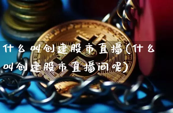 什么叫创建股市直播(什么叫创建股市直播间呢)_https://www.erdeww.com_期货行情_第1张