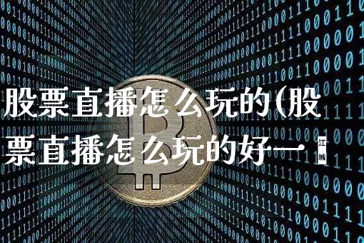 股票直播怎么玩的(股票直播怎么玩的好一炿_https://www.erdeww.com_期货行情_第1张