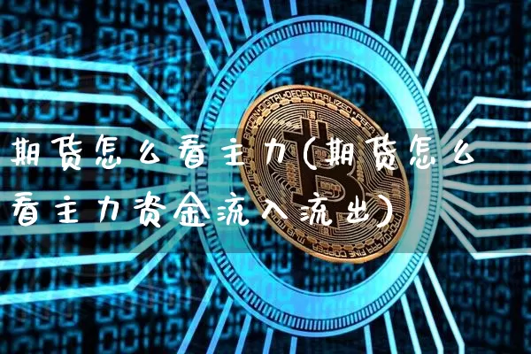期货怎么看主力(期货怎么看主力资金流入流出)_https://www.erdeww.com_期货_第1张