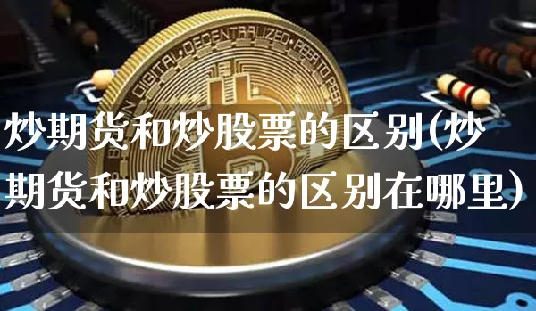 炒期货和炒股票的区别(炒期货和炒股票的区别在哪里)_https://www.erdeww.com_期货知识_第1张