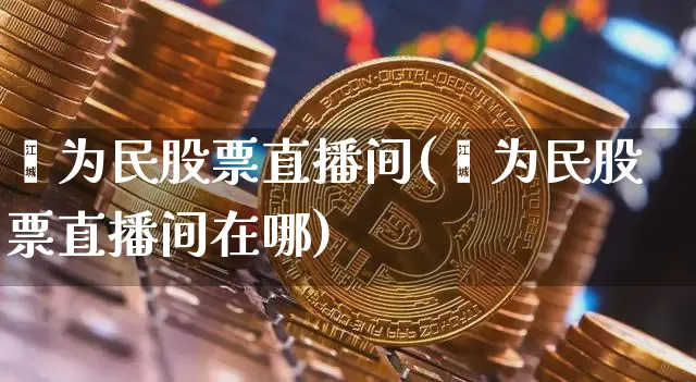 闫为民股票直播间(闫为民股票直播间在哪)_https://www.erdeww.com_期货走势_第1张