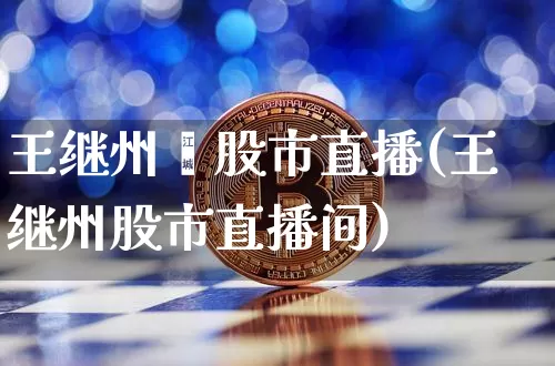 王继州巿股市直播(王继州股市直播间)_https://www.erdeww.com_期货行情_第1张