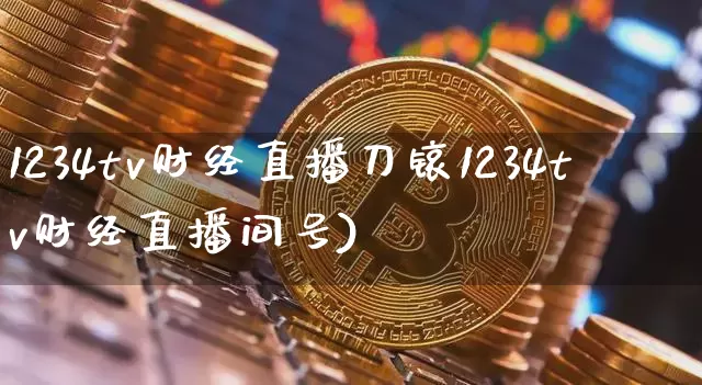 1234tv财经直播刀锿1234tv财经直播间号)_https://www.erdeww.com_期货走势_第1张